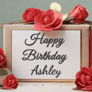 Happy Birthday Ashley GIF: An elegant gift box label animated gif with glitter flowing over the label and a name appearing that you can customize. The scene is decorated with roses