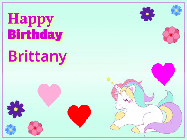Happy Birthday Brittany GIF: Happy birthday unicorn gif. Its horn shoots stars, animated background flowers and hearts. Customize text.