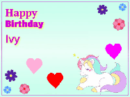 Happy Birthday Ivy GIF: Happy birthday unicorn gif. Its horn shoots stars, animated background flowers and hearts. Customize text.
