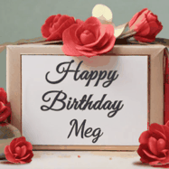 Happy Birthday Meg GIF: An elegant gift box label animated gif with glitter flowing over the label and a name appearing that you can customize. The scene is decorated with roses