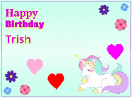 Happy Birthday Trish GIF: Happy birthday unicorn gif. Its horn shoots stars, animated background flowers and hearts. Customize text.