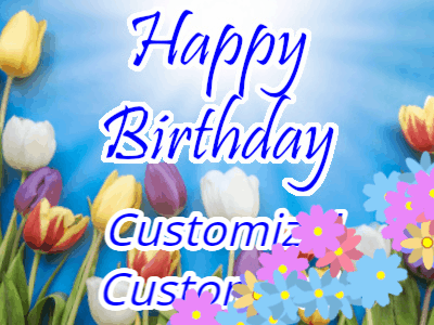 A lovely flowered happy birthday animated gif with tulips and more animated flowers and text you can customize.